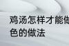 鸡汤怎样才能做成白色的汤 鸡汤成白色的做法