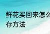 鲜花买回来怎么保存 鲜花买回来的保存方法