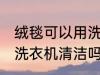 绒毯可以用洗衣机洗吗 绒毯是可以用洗衣机清洁吗