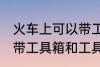 火车上可以带工具箱和工具吗 火车上带工具箱和工具行不行