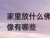 家里放什么佛头风水好 家里供奉的佛像有哪些