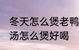 冬天怎么煲老鸭汤才好好喝 山药老鸭汤怎么煲好喝