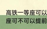 高铁一等座可以提前进站吗 高铁一等座可不可以提前进站呢