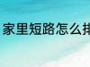 家里短路怎么排查 家里短路如何排查