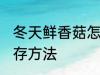 冬天鲜香菇怎么保存 鲜香菇冬天的储存方法