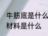 牛筋底是什么材料做的 制作牛筋底的材料是什么