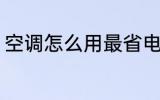 空调怎么用最省电 空调如何用最省电