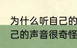 为什么听自己的声音很奇怪 为何听自己的声音很奇怪