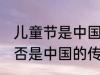 儿童节是中国的传统节日吗 儿童节是否是中国的传统节日