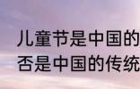 儿童节是中国的传统节日吗 儿童节是否是中国的传统节日