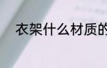 衣架什么材质的好 衣架选择方法
