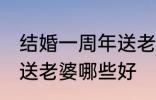 结婚一周年送老婆什么好 结婚一周年送老婆哪些好