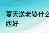 夏天送老婆什么好 夏天送老婆哪些东西好