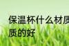保温杯什么材质的好 保温杯要什么材质的好