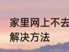 家里网上不去怎么回事 家里网上不去解决方法