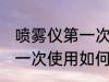喷雾仪第一次使用怎么清洗 喷雾仪第一次使用如何清洗