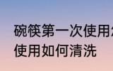 碗筷第一次使用怎么清洗 碗筷第一次使用如何清洗