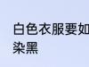 白色衣服要如何染黑 白色衣服要怎样染黑