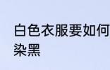 白色衣服要如何染黑 白色衣服要怎样染黑