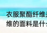 衣服聚酯纤维是什么面料 衣服聚酯纤维的面料是什么