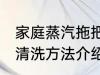 家庭蒸汽拖把清洗方法 家庭蒸汽拖把清洗方法介绍