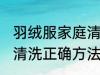 羽绒服家庭清洗正确方法 羽绒服家庭清洗正确方法介绍