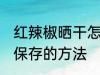 红辣椒晒干怎么保存才好 红辣椒晒干保存的方法