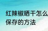 红辣椒晒干怎么保存才好 红辣椒晒干保存的方法