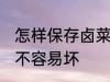 怎样保存卤菜不容易坏 卤菜如何保存不容易坏