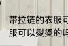 带拉链的衣服可以熨烫吗 带拉链的衣服可以熨烫的吗