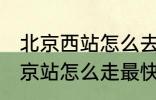北京西站怎么去北京站 北京西站到北京站怎么走最快