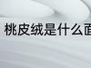 桃皮绒是什么面料 桃皮绒是哪种面料