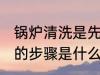锅炉清洗是先钝化还是保养 锅炉清洗的步骤是什么