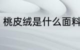 桃皮绒是什么面料 桃皮绒是哪种面料