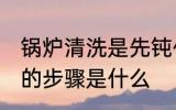 锅炉清洗是先钝化还是保养 锅炉清洗的步骤是什么