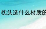 枕头选什么材质的好 枕头的材质选择