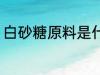 白砂糖原料是什么 白砂糖是什么做的