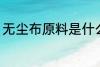 无尘布原料是什么 无尘布是什么原料