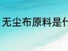 无尘布原料是什么 无尘布是什么原料