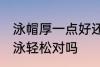 泳帽厚一点好还是薄一点好 买薄的游泳轻松对吗