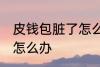 皮钱包脏了怎么弄干净 牛皮钱包脏了怎么办