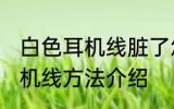 白色耳机线脏了怎么清洗 清洗白色耳机线方法介绍