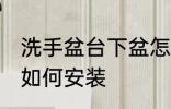 洗手盆台下盆怎么安装 洗手盆台下盆如何安装