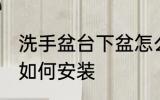 洗手盆台下盆怎么安装 洗手盆台下盆如何安装