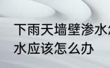 下雨天墙壁渗水怎么办 下雨天墙壁渗水应该怎么办