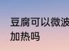 豆腐可以微波炉加热吗 豆腐能微波炉加热吗
