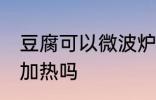 豆腐可以微波炉加热吗 豆腐能微波炉加热吗