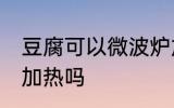 豆腐可以微波炉加热吗 豆腐能微波炉加热吗
