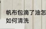 帆布包滴了油怎么清洗 帆布包滴了油如何清洗