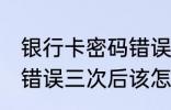 银行卡密码错误三次怎么办 银行密码错误三次后该怎么办